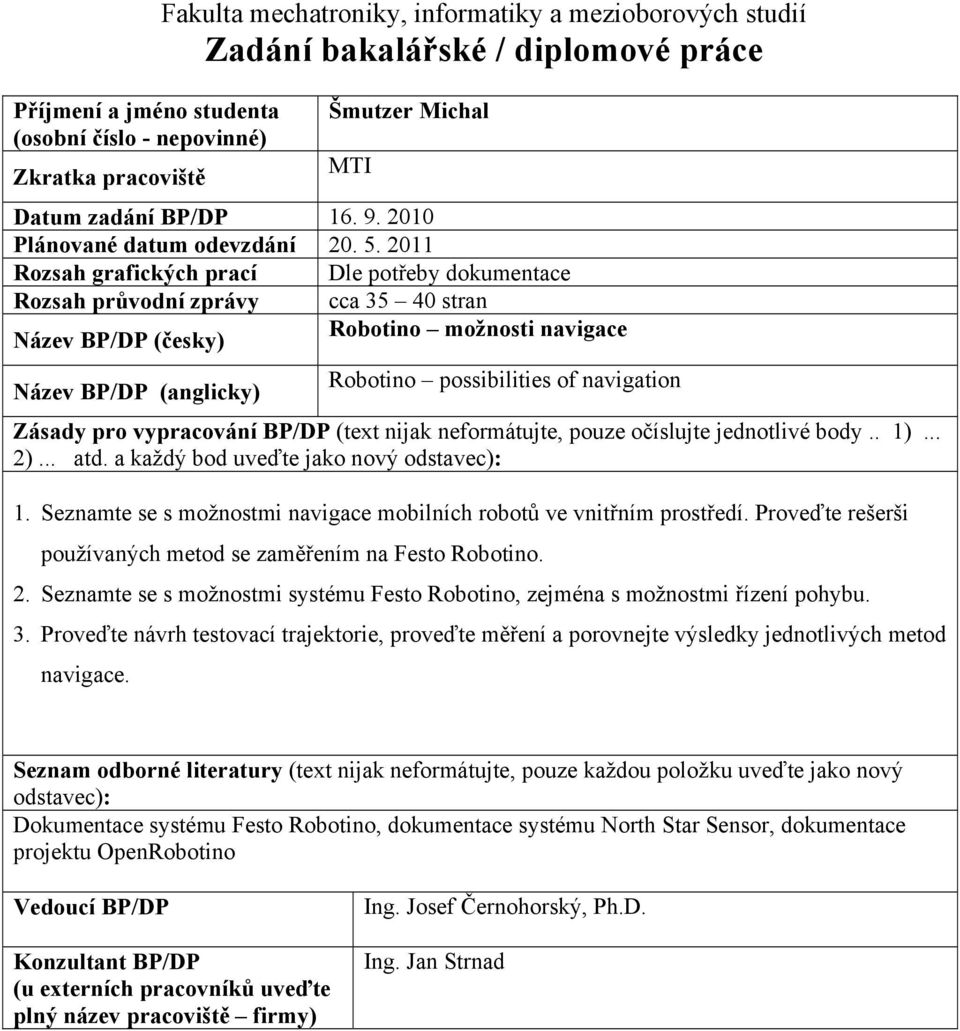 2011 Rozsah grafických prací Dle potřeby dokumentace Rozsah průvodní zprávy cca 35 40 stran Název BP/DP (česky) Robotino možnosti navigace Název BP/DP (anglicky) Robotino possibilities of navigation