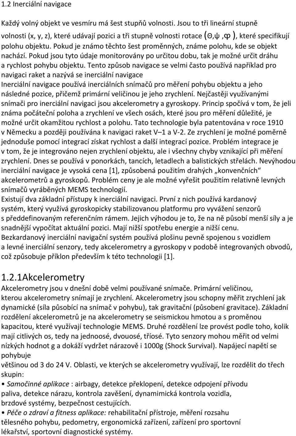 Pokud je známo těchto šest proměnných, známe polohu, kde se objekt nachází. Pokud jsou tyto údaje monitorovány po určitou dobu, tak je možné určit dráhu a rychlost pohybu objektu.