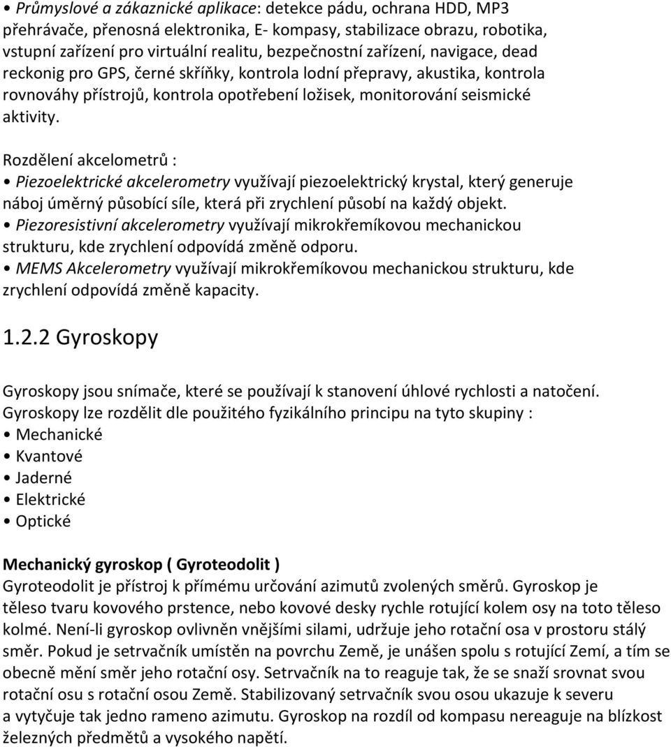 Rozdělení akcelometrů : Piezoelektrické akcelerometry využívají piezoelektrický krystal, který generuje náboj úměrný působící síle, která při zrychlení působí na každý objekt.