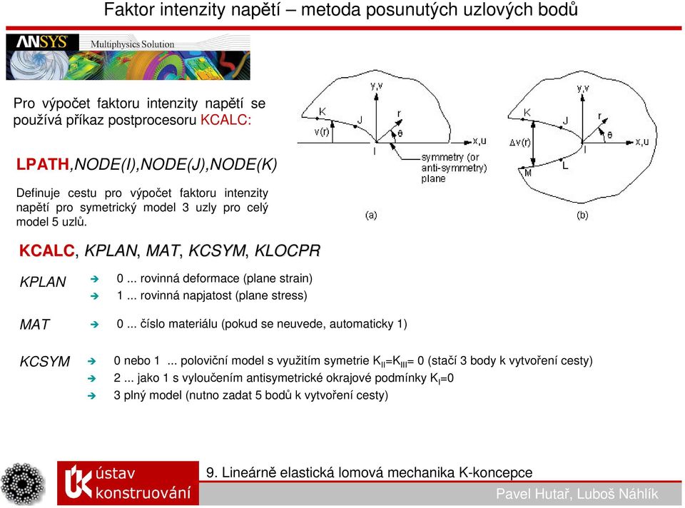 .. rovinná deformace (plane strain) 1... rovinná napjatost (plane stress) MAT 0... číslo materiálu (pokud se neuvede, automaticky 1) KCSYM 0 nebo 1.