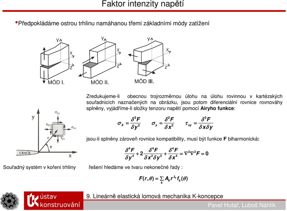 Airyho funkce: 2 2 2 δ F δ F δ F σ X = σ 2 y = τ 2 xy = δ y δ x δ xδ y jsou-li splněny zároveň rovnice kompatibility, musí být funkce F biharmonická: