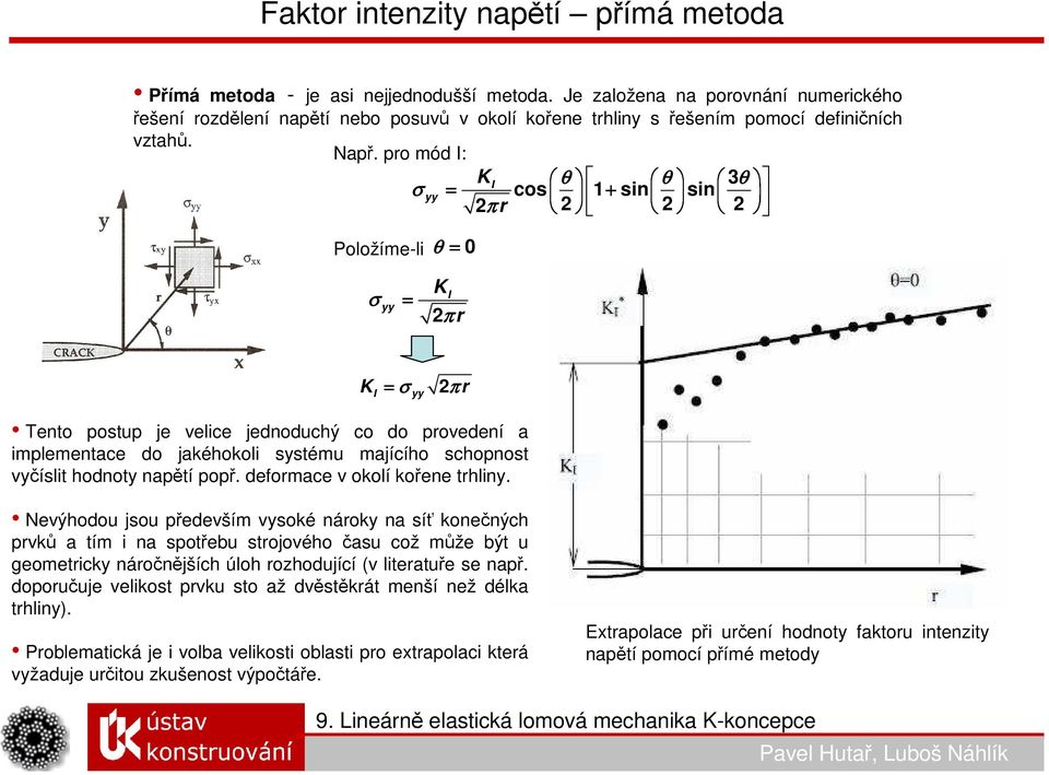 pro mód I: KI θ θ 3θ σ yy = cos 1 + sin sin 2π r 2 2 2 Položíme-li θ = 0 σ yy = K I 2π r K I = σ 2π r yy Tento postup je velice jednoduchý co do provedení a implementace do jakéhokoli systému