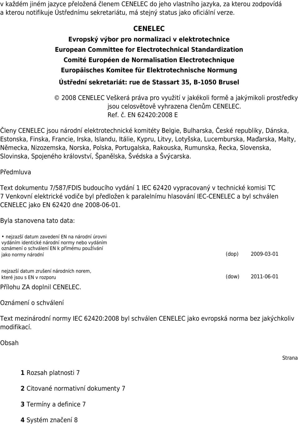 Elektrotechnische Normung Ústřední sekretariát: rue de Stassart 35, B-1050 Brusel 2008 CENELEC Veškerá práva pro využití v jakékoli formě a jakýmikoli prostředky jsou celosvětově vyhrazena členům