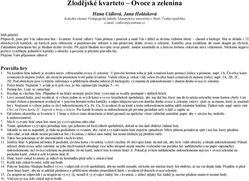 Hra se skládá z 32 obrázkových kartiček, na kterých jsou zobrazeny a pojmenovány některé u nás pěstované druhy ovoce a zeleniny. Kartičky jsou rozděleny do osmi skupin po čtyřech.