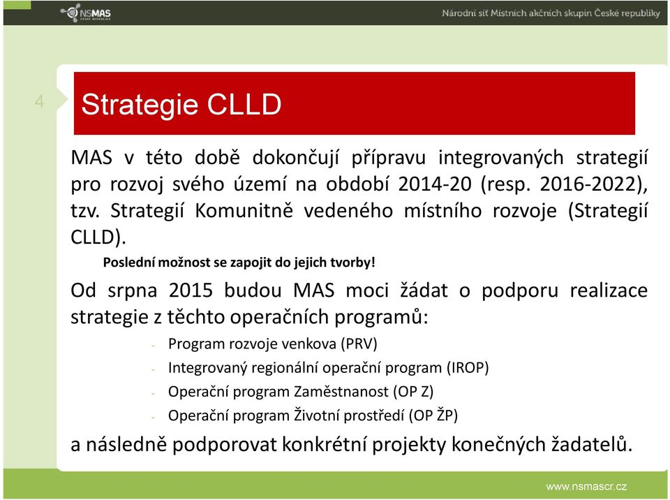 Od srpna 2015 budou MAS moci žádat o podporu realizace strategie z těchto operačních programů: - Program rozvoje venkova (PRV) - Integrovaný