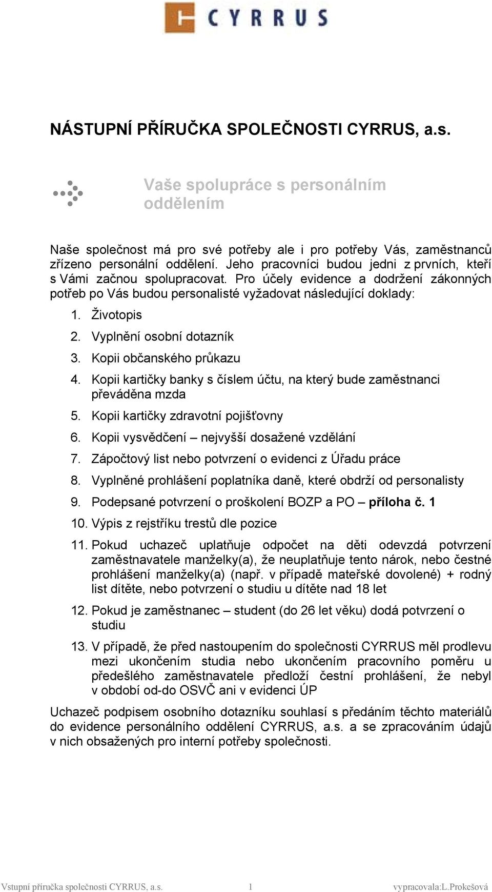 Vyplnění sbní dtazník 3. Kpii bčanskéh průkazu 4. Kpii kartičky banky s číslem účtu, na který bude zaměstnanci převáděna mzda 5. Kpii kartičky zdravtní pjišťvny 6.