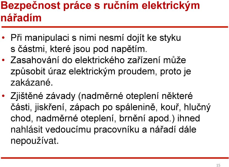 Zasahování do elektrického zařízení může způsobit úraz elektrickým proudem, proto je zakázané.