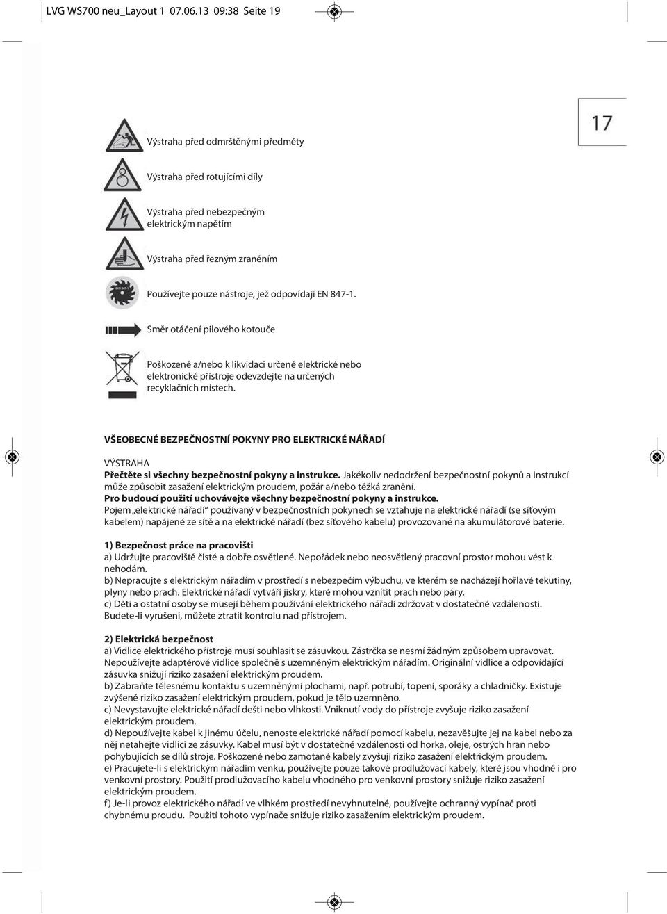 odpovídají EN 847-1. Směr otáčení pilového kotouče Poškozené a/nebo k likvidaci určené elektrické nebo elektronické přístroje odevzdejte na určených recyklačních místech.