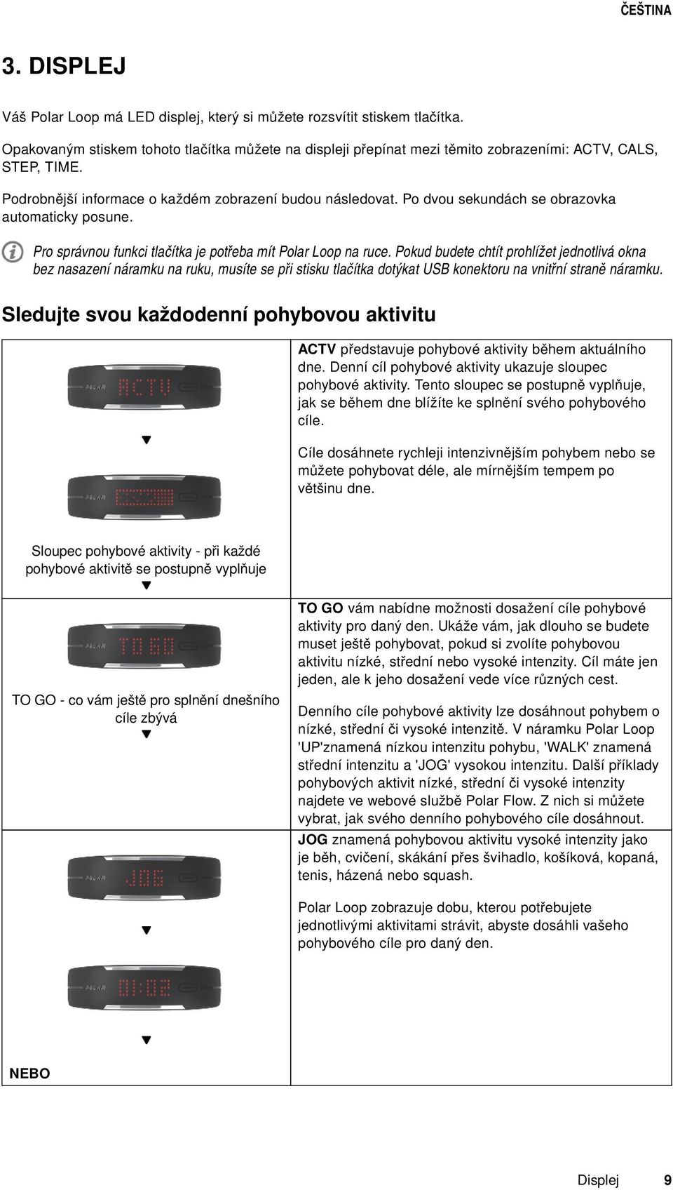 Pokud budete chtít prohlížet jednotlivá okna bez nasazení náramku na ruku, musíte se při stisku tlačítka dotýkat USB konektoru na vnitřní straně náramku.