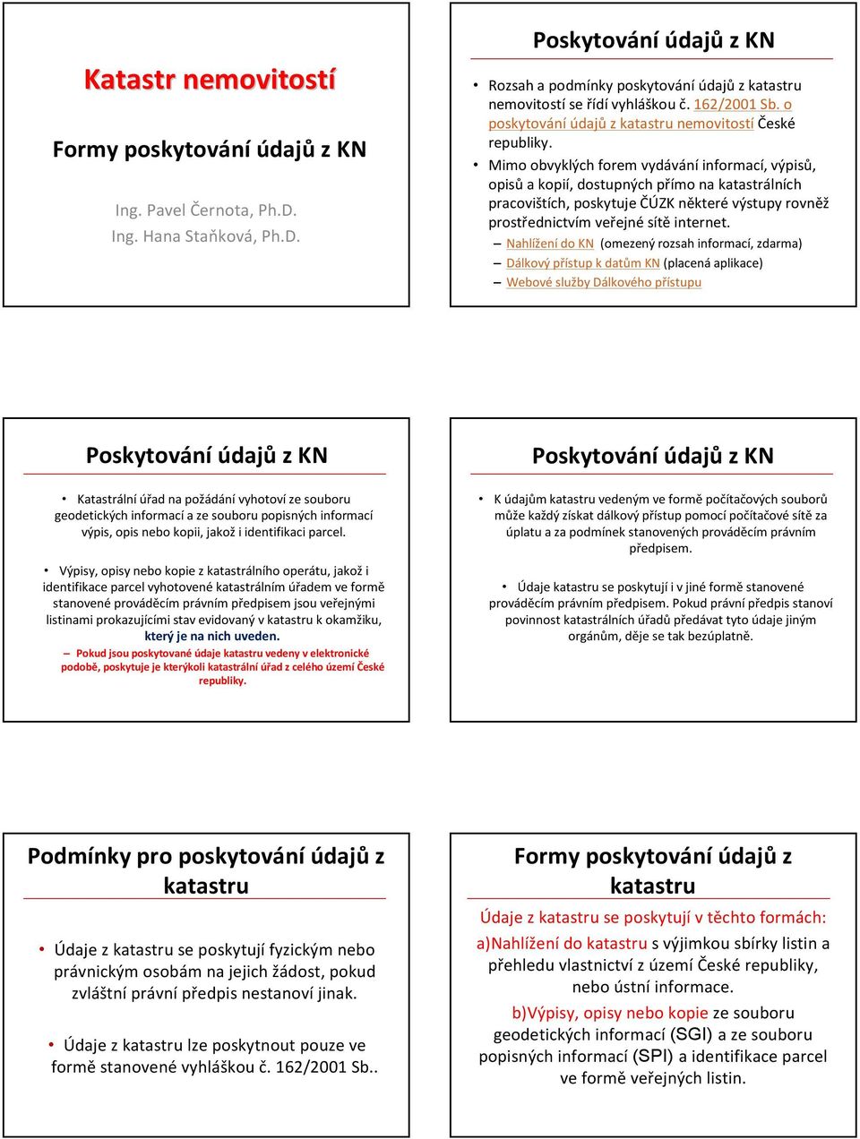 Mimo obvyklých forem vydávání informací, výpisů, opisů a kopií, dostupných přímo na katastrálních pracovištích, poskytuje ČÚZK některé výstupy rovněž prostřednictvím veřejné sítě internet.