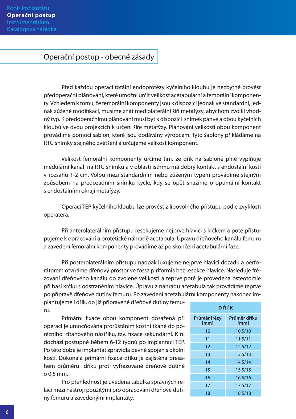 Vzhledem k tomu, že femorální komponenty jsou k dispozici jednak ve standardní, jednak zúžené modifikací, musíme znát mediolaterální šíři metafýzy, abychom zvolili vhodný typ.