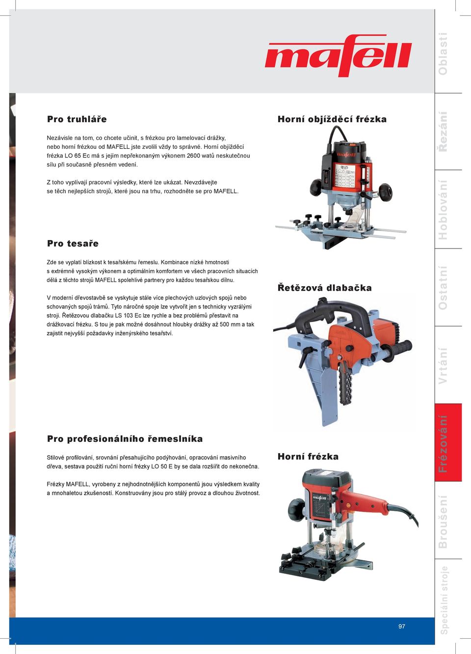 Nevzdávejte se těch nejlepších strojů, které jsou na trhu, rozhodněte se pro MAFELL. Pro tesaře Zde se vyplatí blízkost k tesařskému řemeslu.