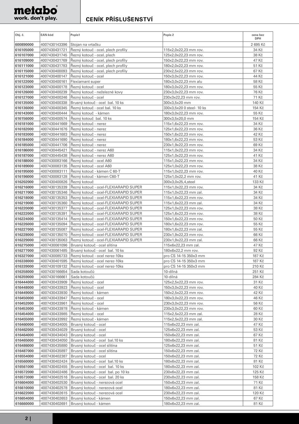 plech profily 180x2,0x22,23 mm rov. 51 Kč 616115000 4007430400093 Řezný kotouč - ocel. plech profily 230x2,5x22,23 mm rov. 67 Kč 616121000 4007430400147 Řezný kotouč - ocel 150x3,0x22,23 mm rov.