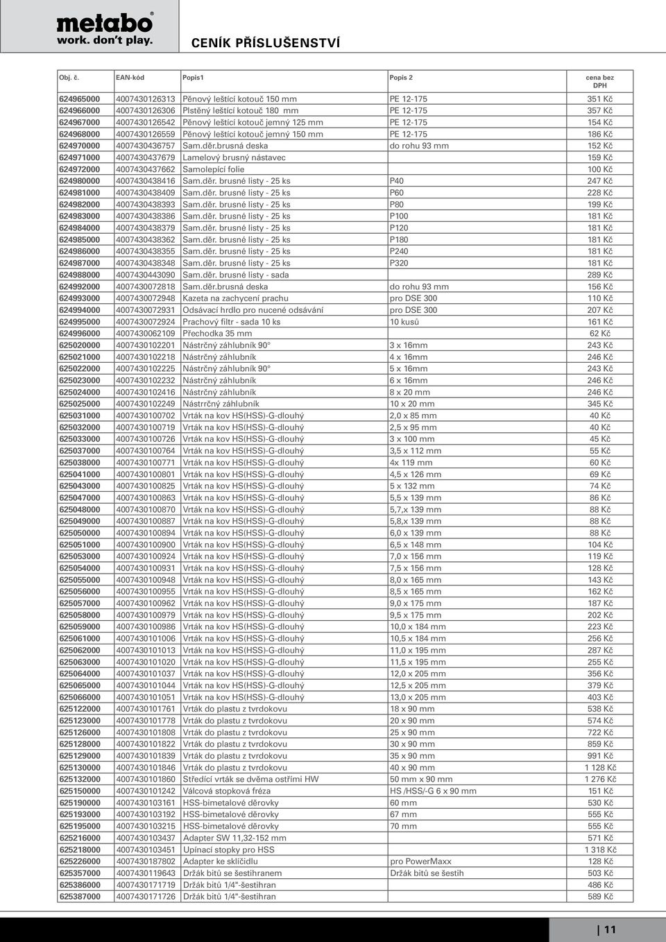 brusná deska do rohu 93 mm 152 Kč 624971000 4007430437679 Lamelový brusný nástavec 159 Kč 624972000 4007430437662 Samolepící folie 100 Kč 624980000 4007430438416 Sam.děr.