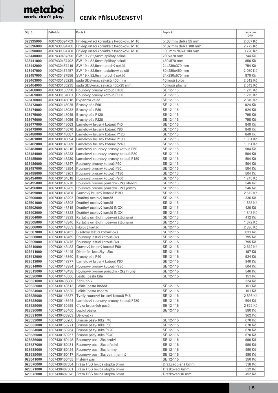 Kč 623442000 4007430437419 SW 19 x 82,5mm plochý sekáč 24x230x370 mm 754 Kč 623447000 4007430437457 SW 19 x 82,5mm asfaltový sekáč 80x280x460 mm 2 050 Kč 623457000 4007430437556 SW 19 x 82,5mm plochý