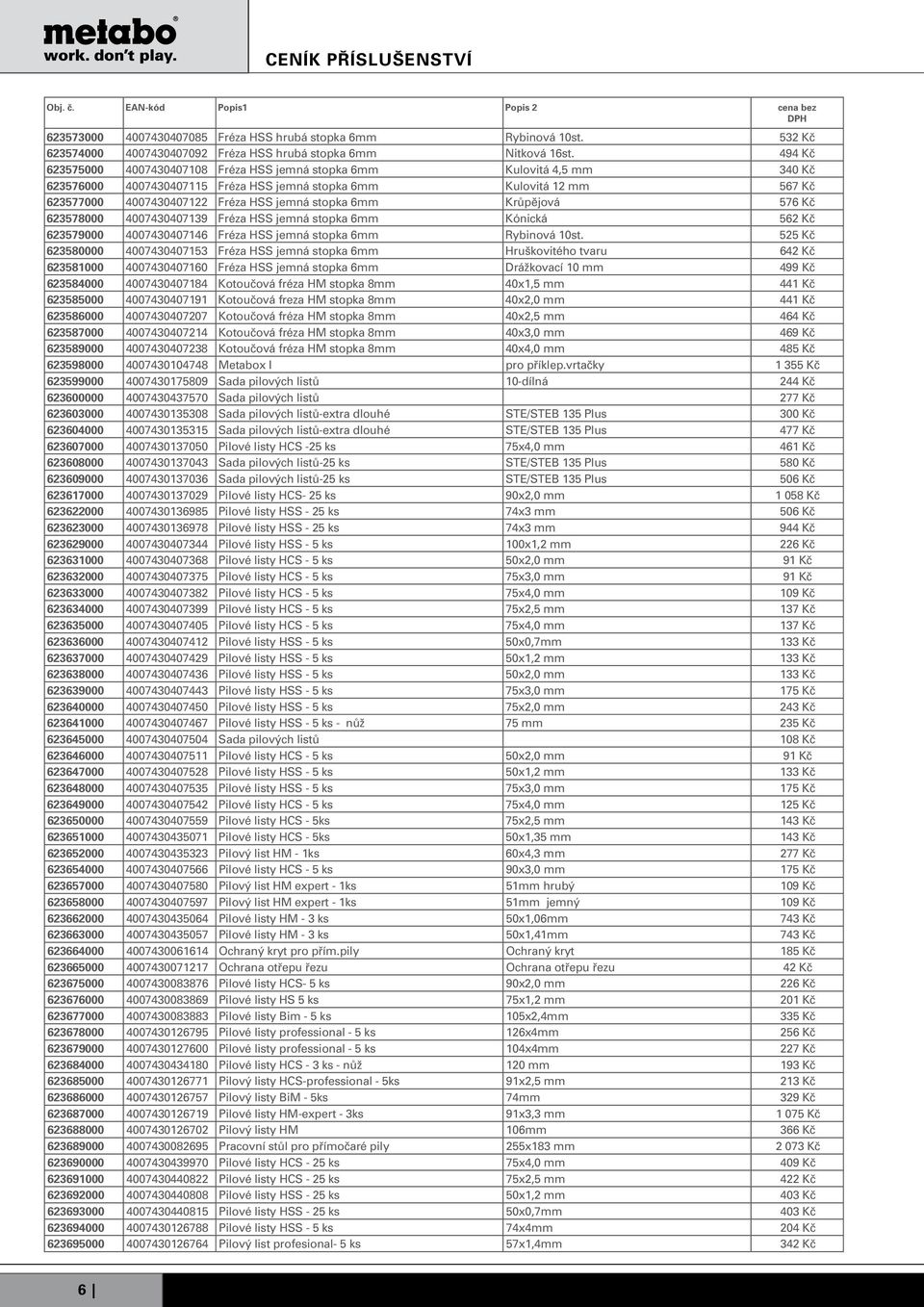 stopka 6mm Krůpějová 576 Kč 623578000 4007430407139 Fréza HSS jemná stopka 6mm Kónická 562 Kč 623579000 4007430407146 Fréza HSS jemná stopka 6mm Rybinová 10st.