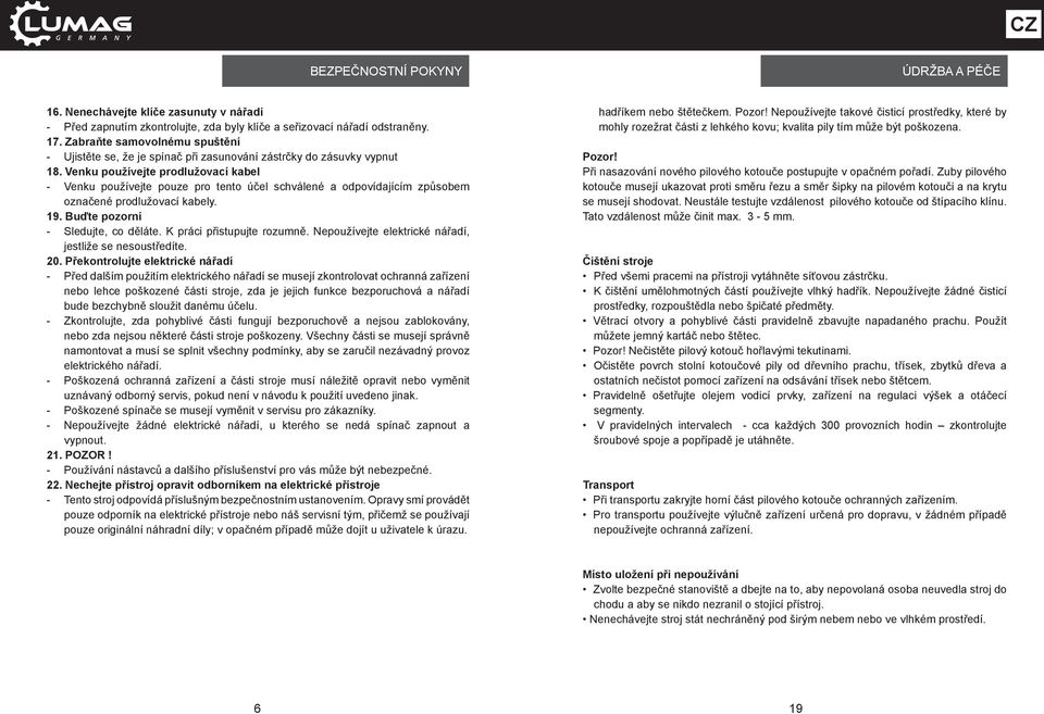 Venku používejte prodlužovací kabel - Venku používejte pouze pro tento účel schválené a odpovídajícím způsobem označené prodlužovací kabely. 19. Buďte pozorní - Sledujte, co děláte.