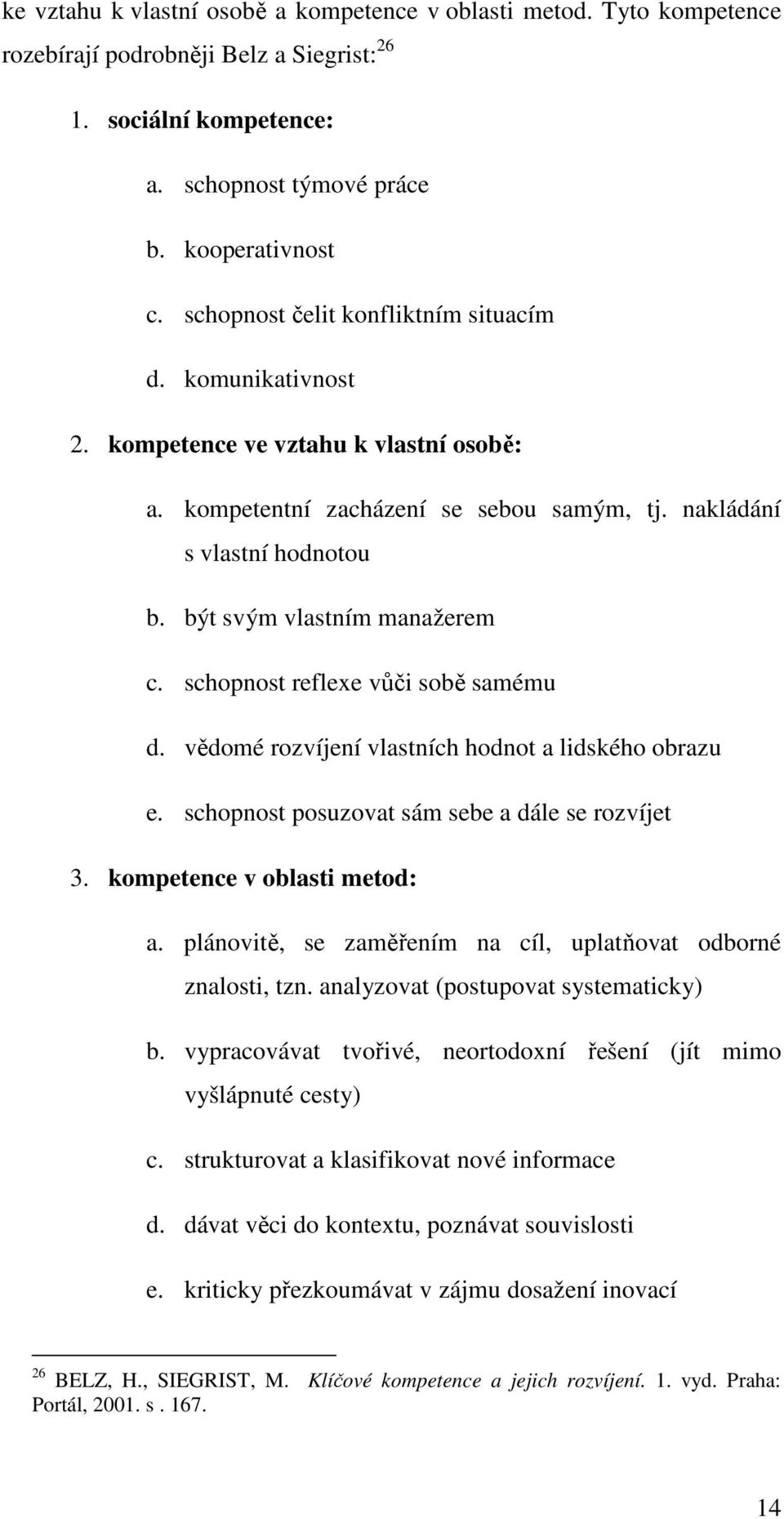 být svým vlastním manažerem c. schopnost reflexe vůči sobě samému d. vědomé rozvíjení vlastních hodnot a lidského obrazu e. schopnost posuzovat sám sebe a dále se rozvíjet 3.