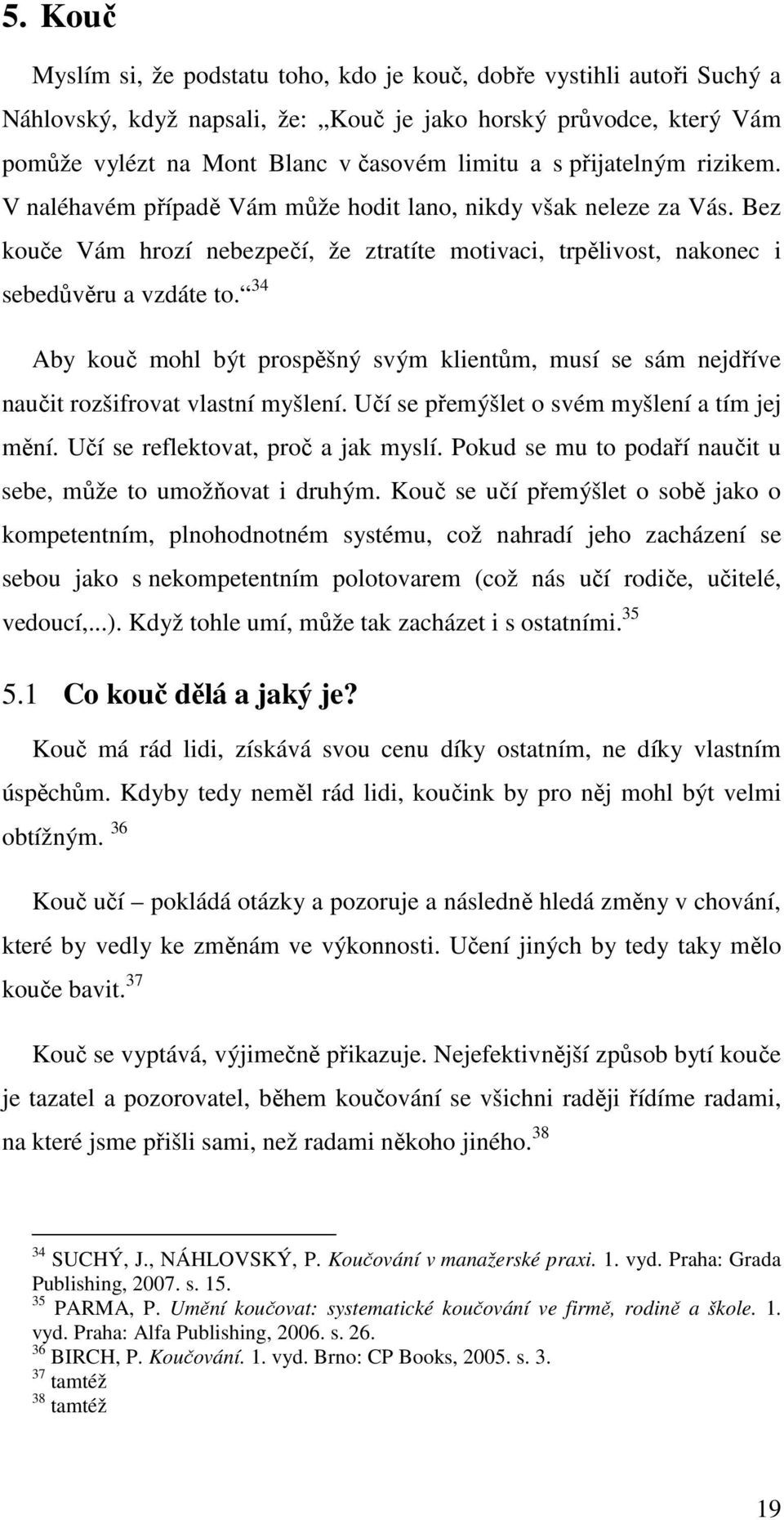 34 Aby kouč mohl být prospěšný svým klientům, musí se sám nejdříve naučit rozšifrovat vlastní myšlení. Učí se přemýšlet o svém myšlení a tím jej mění. Učí se reflektovat, proč a jak myslí.