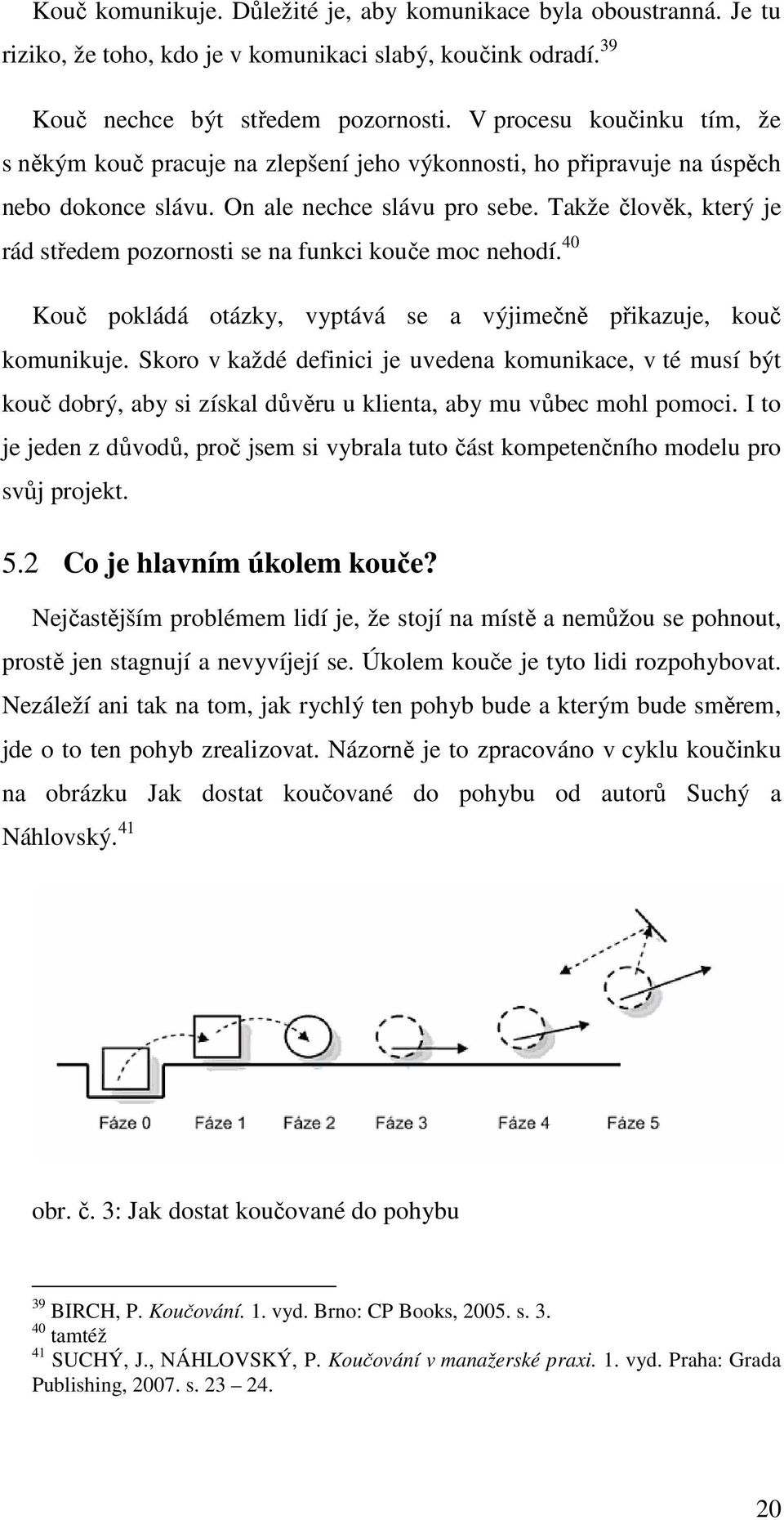 Takže člověk, který je rád středem pozornosti se na funkci kouče moc nehodí. 40 Kouč pokládá otázky, vyptává se a výjimečně přikazuje, kouč komunikuje.