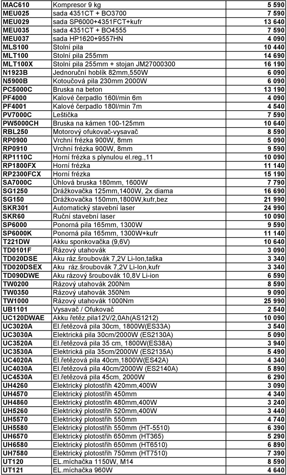 Kalové čerpadlo 160l/min 6m 4 090 PF4001 Kalové čerpadlo 180l/min 7m 4 540 PV7000C Leštička 7 590 PW5000CH Bruska na kámen 100-125mm 10 640 RBL250 Motorový ofukovač-vysavač 8 590 RP0900 Vrchní frézka