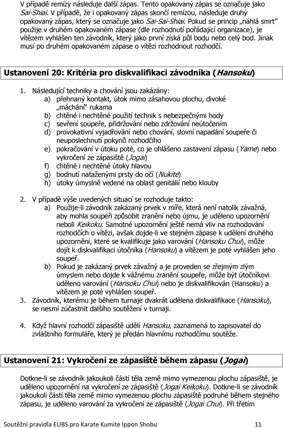 Pokud se princip náhlá smrt použije v druhém opakovaném zápase (dle rozhodnutí pořádající organizace), je vítězem vyhlášen ten závodník, který jako první získá půl bodu nebo celý bod.