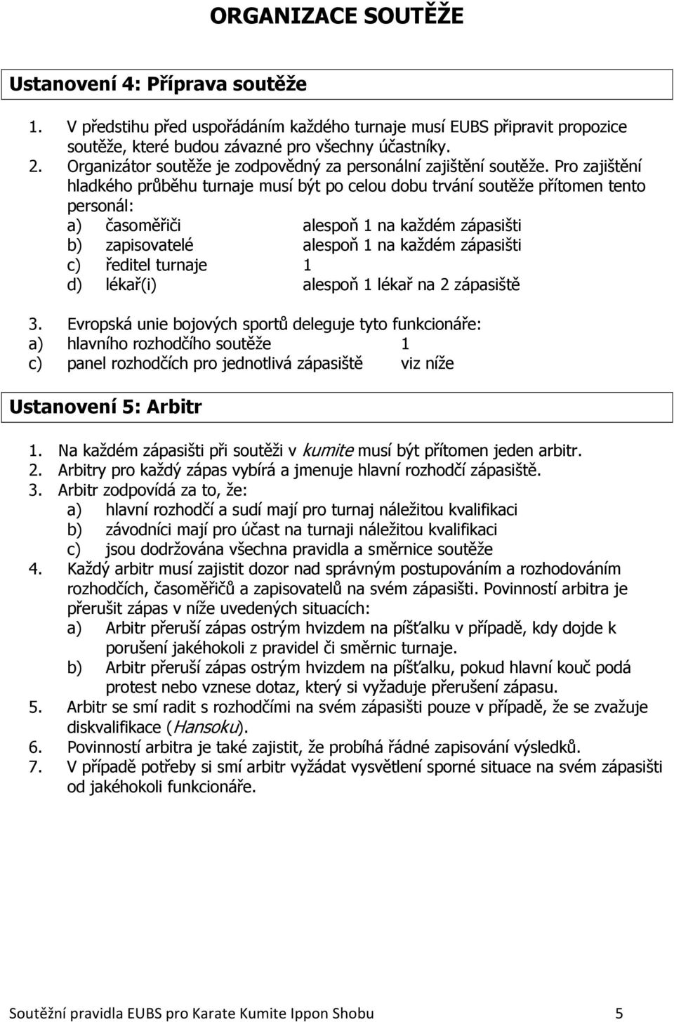 Pro zajištění hladkého průběhu turnaje musí být po celou dobu trvání soutěže přítomen tento personál: a) časoměřiči alespoň 1 na každém zápasišti b) zapisovatelé alespoň 1 na každém zápasišti c)