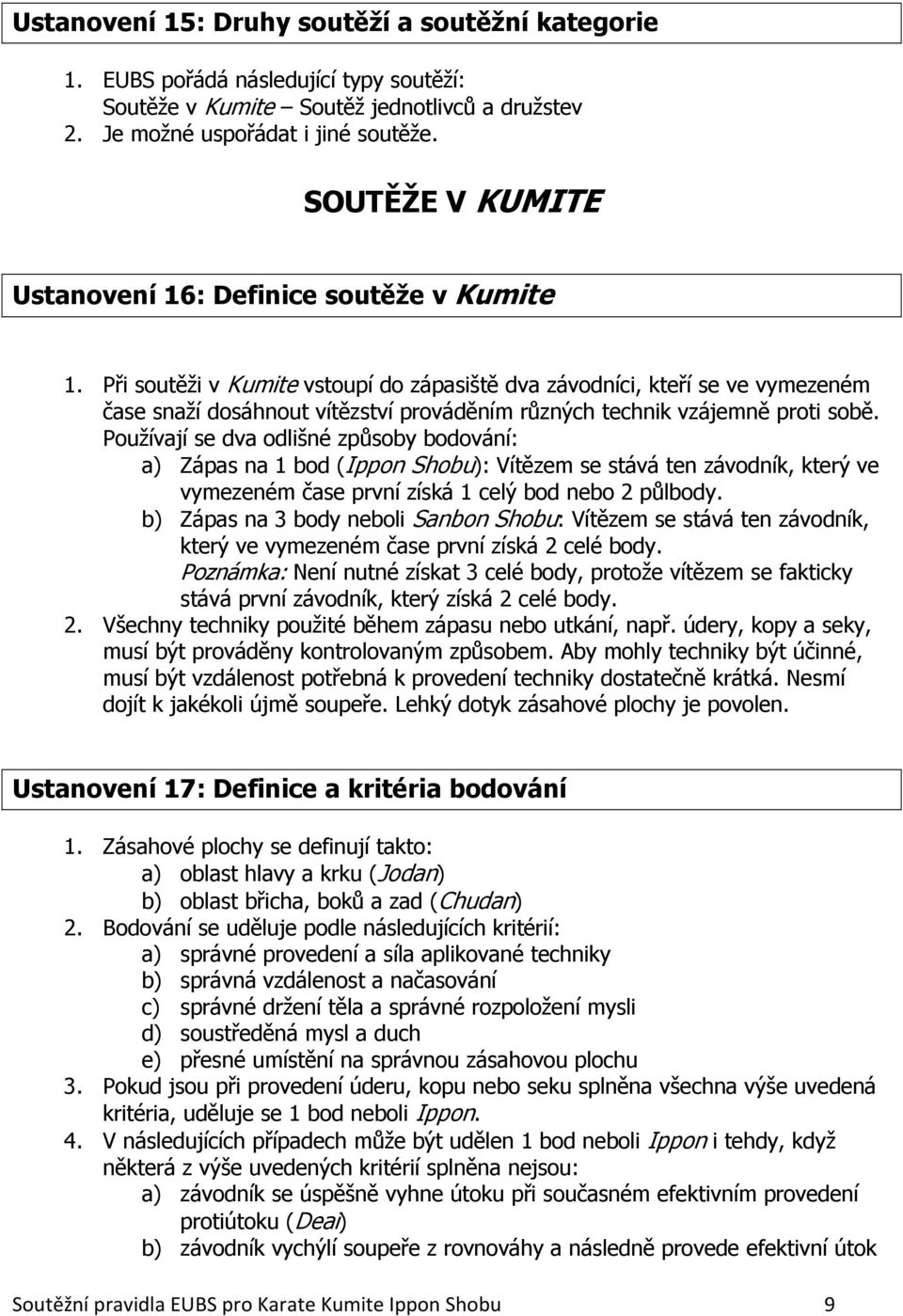 Při soutěži v Kumite vstoupí do zápasiště dva závodníci, kteří se ve vymezeném čase snaží dosáhnout vítězství prováděním různých technik vzájemně proti sobě.