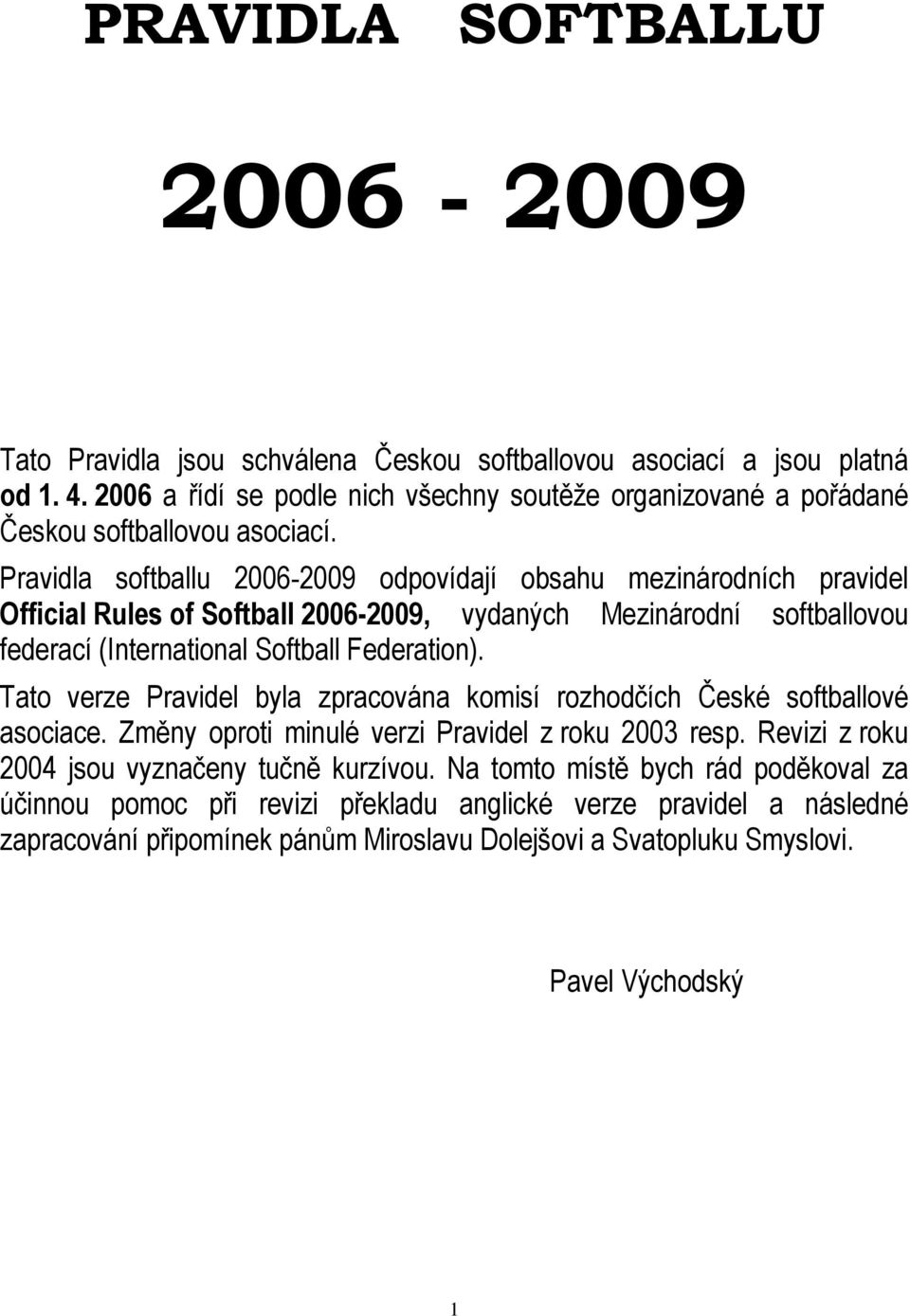 Pravidla softballu 2006-2009 odpovídají obsahu mezinárodních pravidel Official Rules of Softball 2006-2009, vydaných Mezinárodní softballovou federací (International Softball Federation).