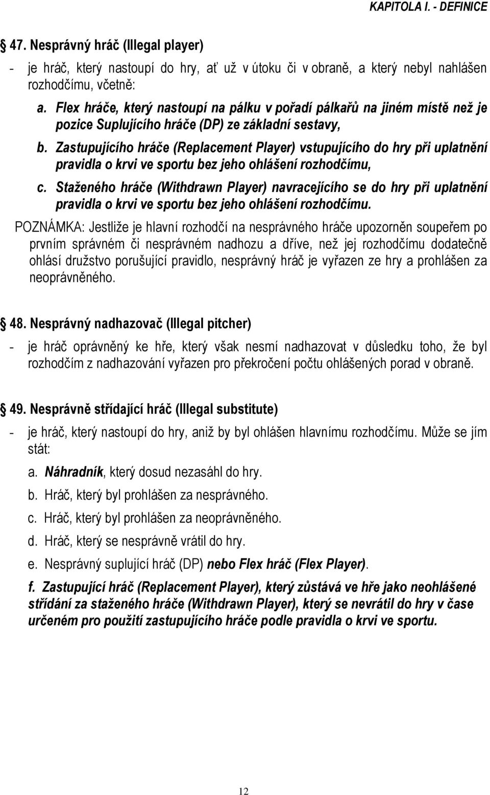Zastupujícího hráče (Replacement Player) vstupujícího do hry při uplatnění pravidla o krvi ve sportu bez jeho ohlášení rozhodčímu, c.