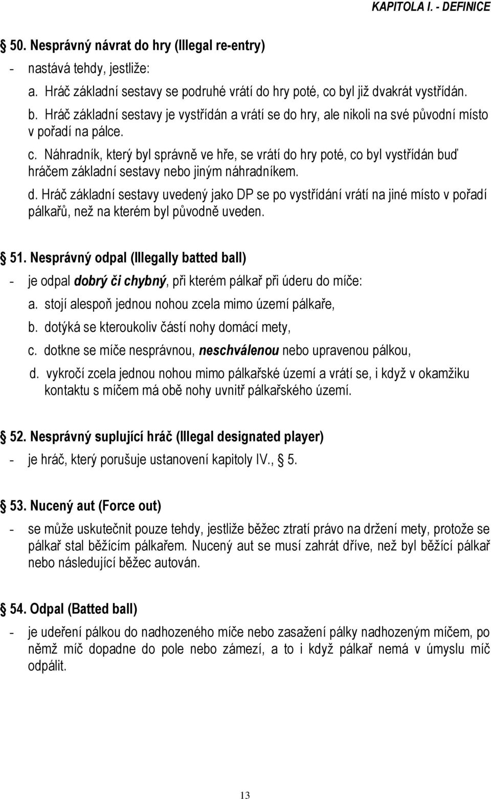 Náhradník, který byl správně ve hře, se vrátí do hry poté, co byl vystřídán buď hráčem základní sestavy nebo jiným náhradníkem. d. Hráč základní sestavy uvedený jako DP se po vystřídání vrátí na jiné místo v pořadí pálkařů, než na kterém byl původně uveden.