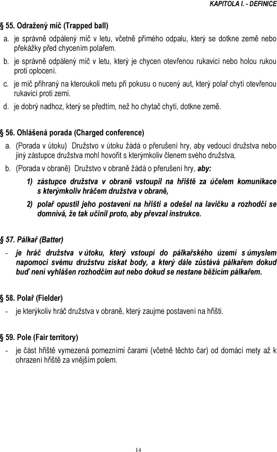 Ohlášená porada (Charged conference) a. (Porada v útoku) Družstvo v útoku žádá o přerušení hry, aby vedoucí družstva nebo jiný zástupce družstva mohl hovořit s kterýmkoliv členem svého družstva, b.