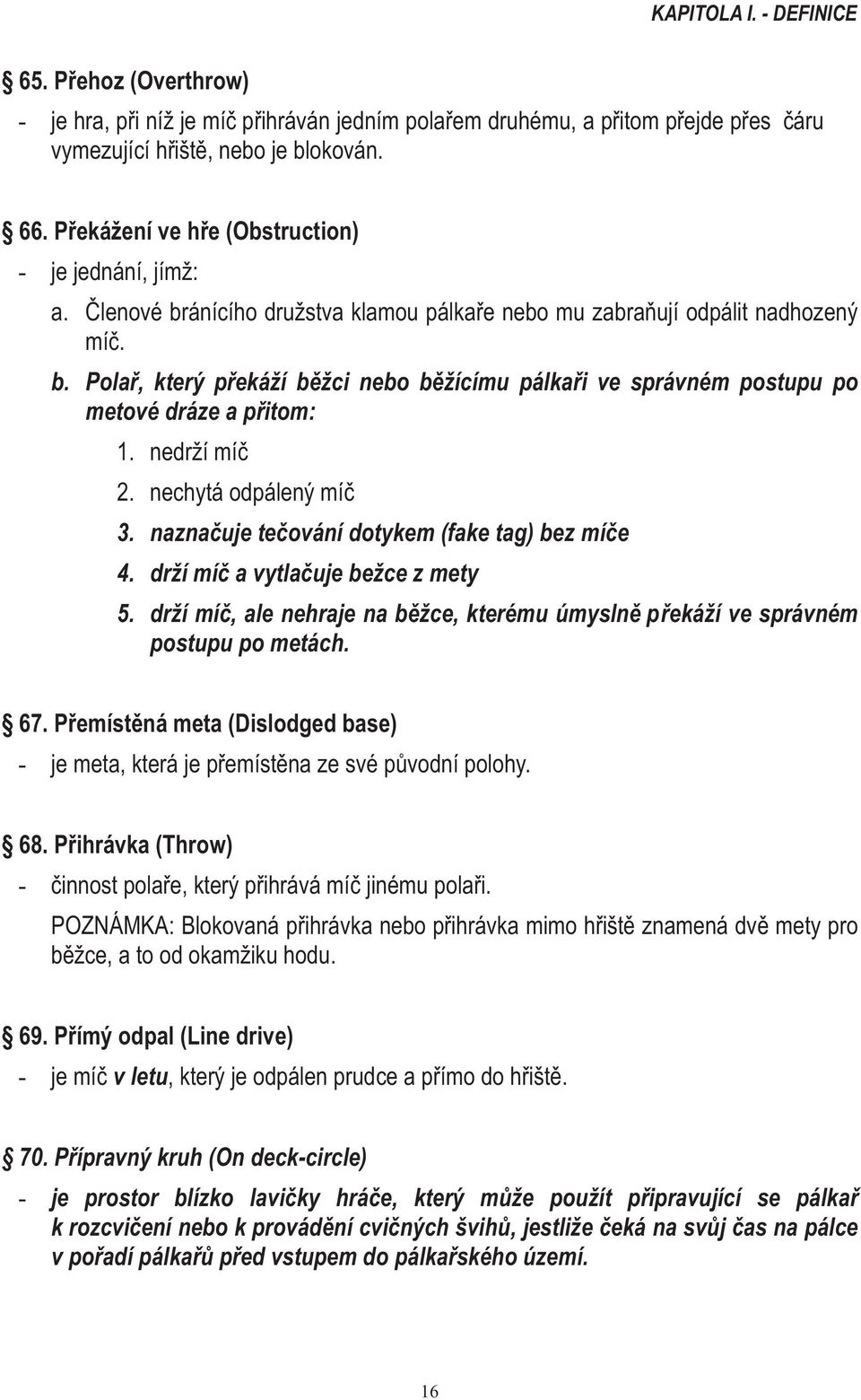 nedrží míč 2. nechytá odpálený míč 3. naznačuje tečování dotykem (fake tag) bez míče 4. drží míč a vytlačuje bežce z mety 5.