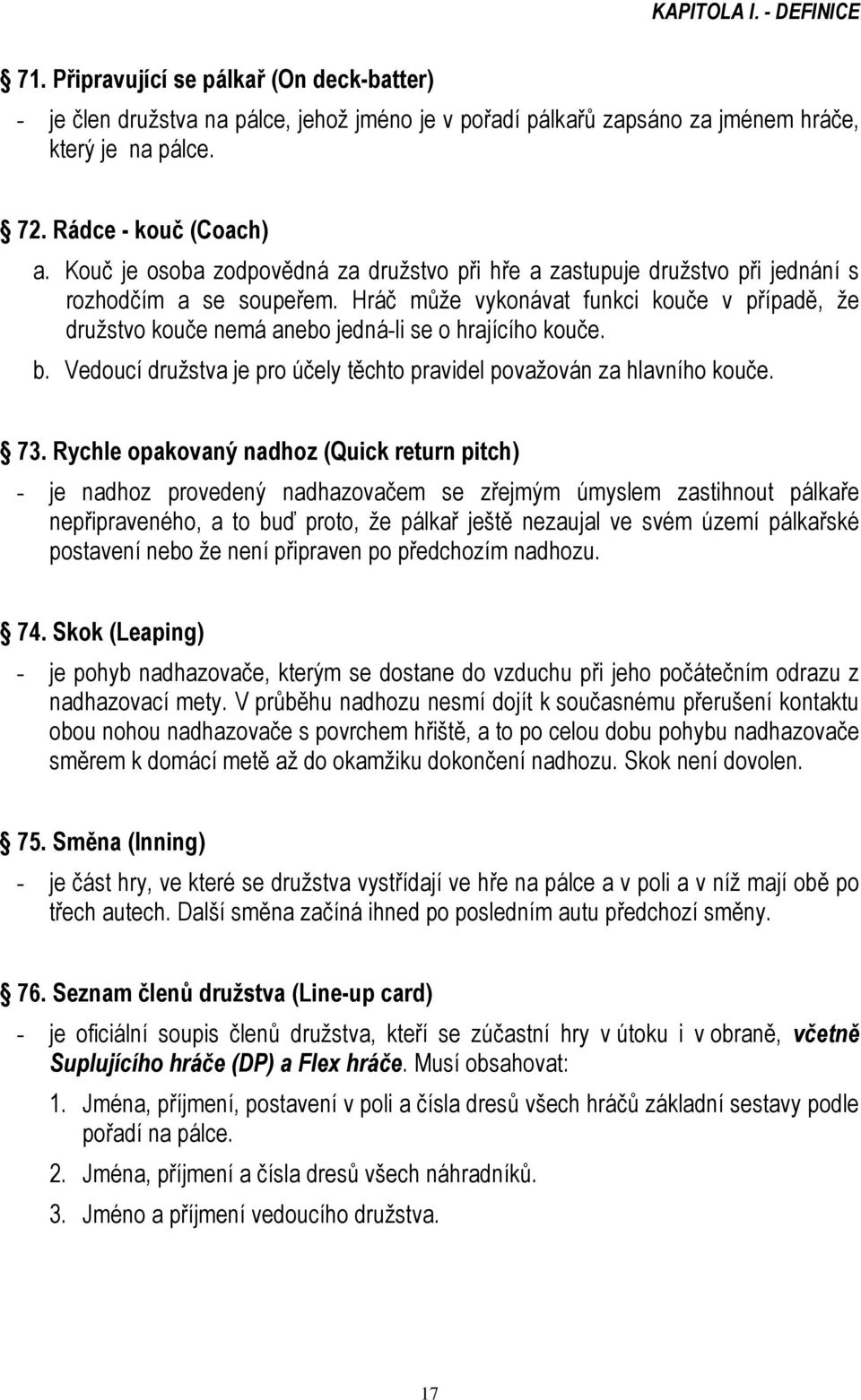 Hráč může vykonávat funkci kouče v případě, že družstvo kouče nemá anebo jedná-li se o hrajícího kouče. b. Vedoucí družstva je pro účely těchto pravidel považován za hlavního kouče. 73.