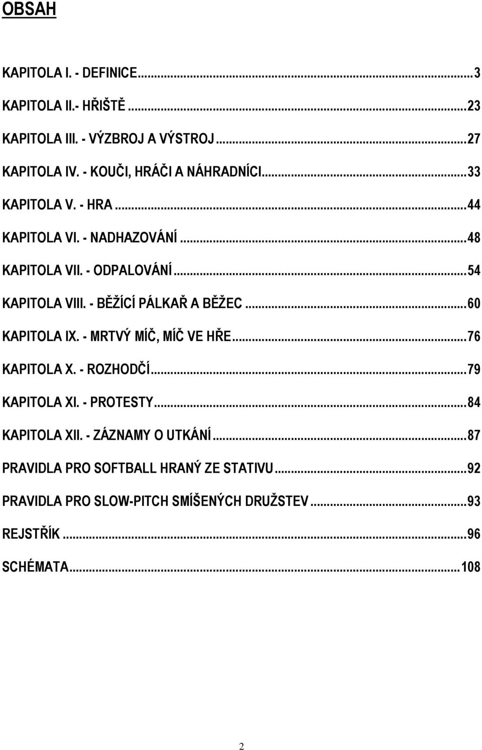 - BĚŽÍCÍ PÁLKAŘ A BĚŽEC...60 KAPITOLA IX. - MRTVÝ MÍČ, MÍČ VE HŘE...76 KAPITOLA X. - ROZHODČÍ...79 KAPITOLA XI. - PROTESTY.