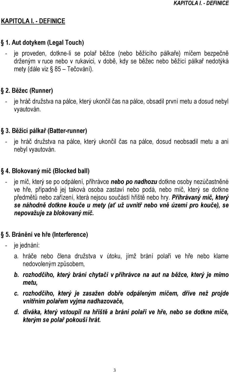 viz 85 Tečování). 2. Běžec (Runner) - je hráč družstva na pálce, který ukončil čas na pálce, obsadil první metu a dosud nebyl vyautován. 3.