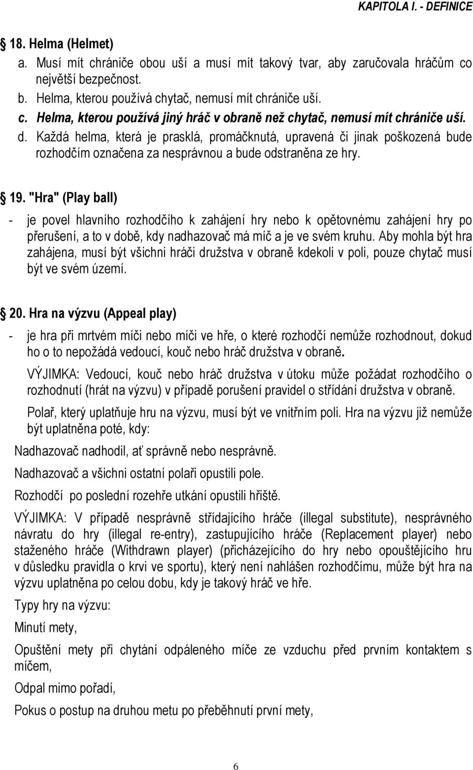 Každá helma, která je prasklá, promáčknutá, upravená či jinak poškozená bude rozhodčím označena za nesprávnou a bude odstraněna ze hry. 19.