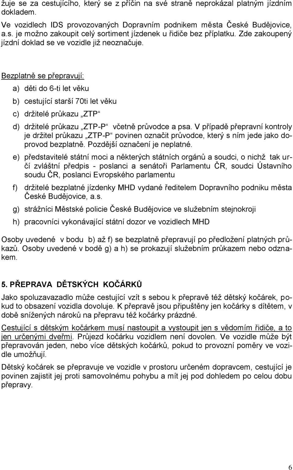 Bezplatně se přepravují: a) děti do 6-ti let věku b) cestující starší 70ti let věku c) drţitelé průkazu ZTP d) drţitelé průkazu ZTP-P včetně průvodce a psa.