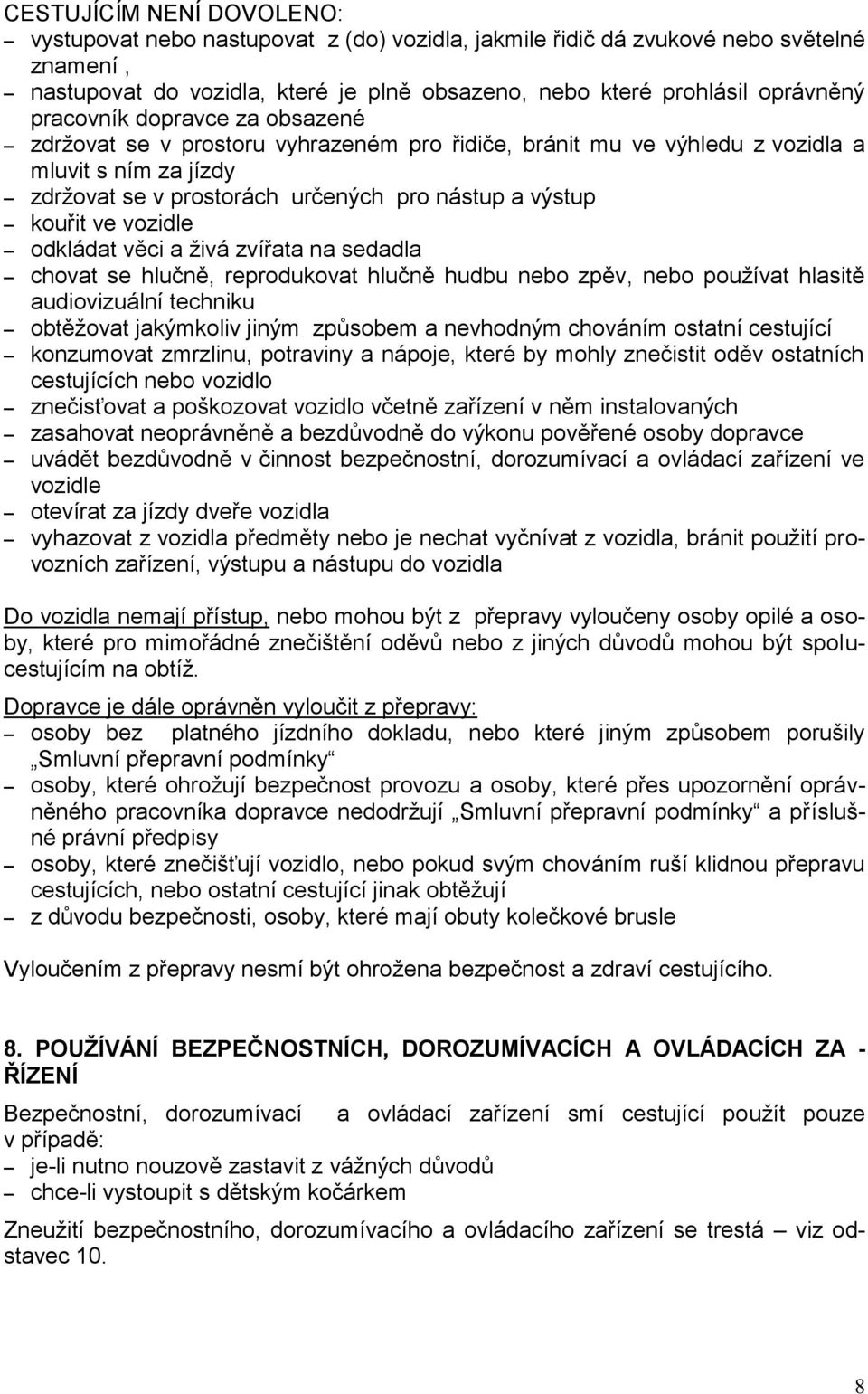 vozidle odkládat věci a ţivá zvířata na sedadla chovat se hlučně, reprodukovat hlučně hudbu nebo zpěv, nebo pouţívat hlasitě audiovizuální techniku obtěţovat jakýmkoliv jiným způsobem a nevhodným