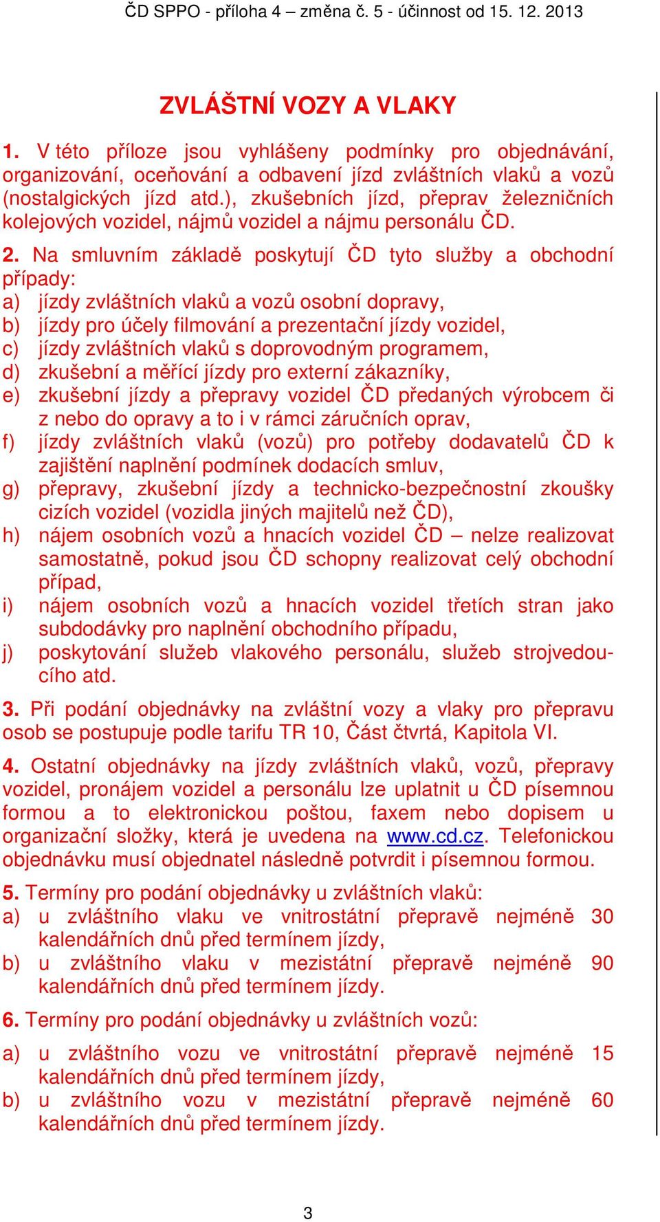 Na smluvním základě poskytují ČD tyto služby a obchodní případy: a) jízdy zvláštních vlaků a vozů osobní dopravy, b) jízdy pro účely filmování a prezentační jízdy vozidel, c) jízdy zvláštních vlaků s