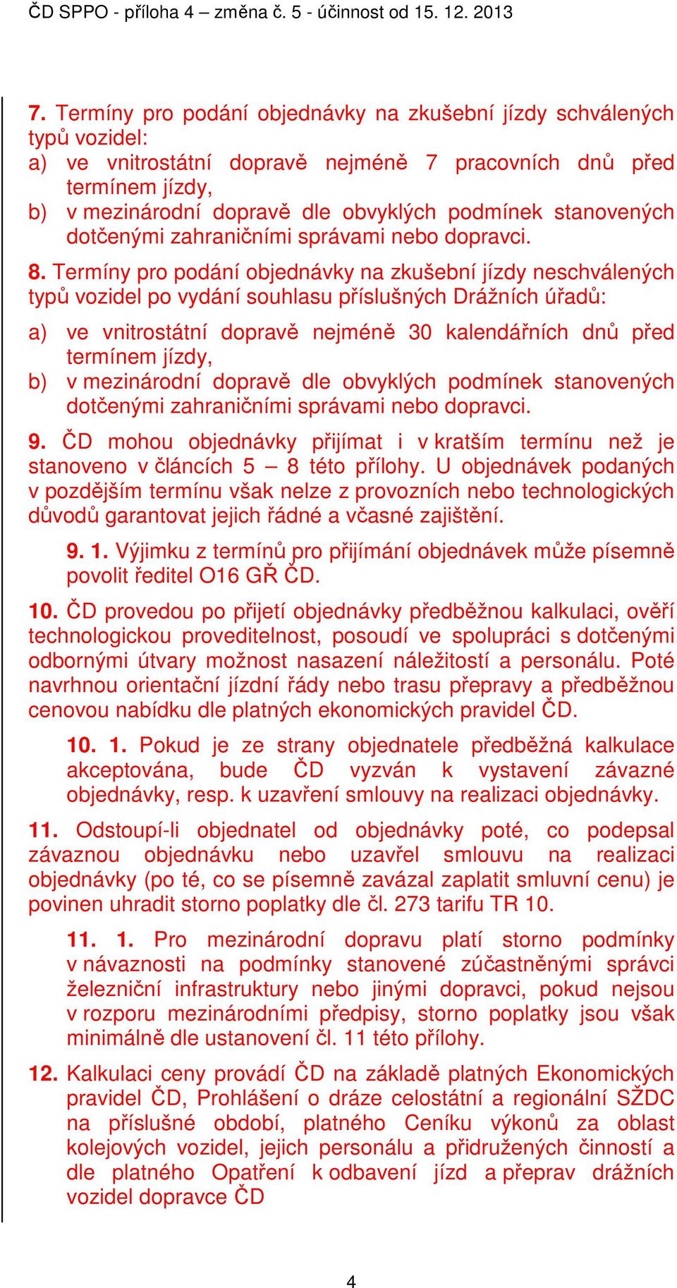 Termíny pro podání objednávky na zkušební jízdy neschválených typů vozidel po vydání souhlasu příslušných Drážních úřadů: a) ve vnitrostátní dopravě nejméně 30 kalendářních dnů před termínem jízdy,