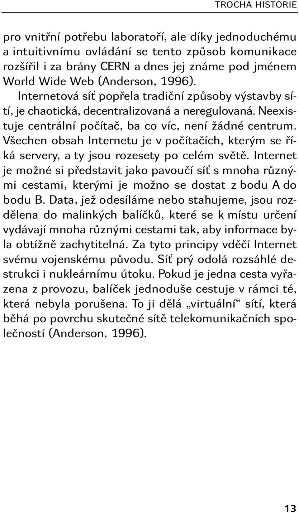 Všechen obsah Internetu je v počítačích, kterým se říká servery, a ty jsou rozesety po celém světě.