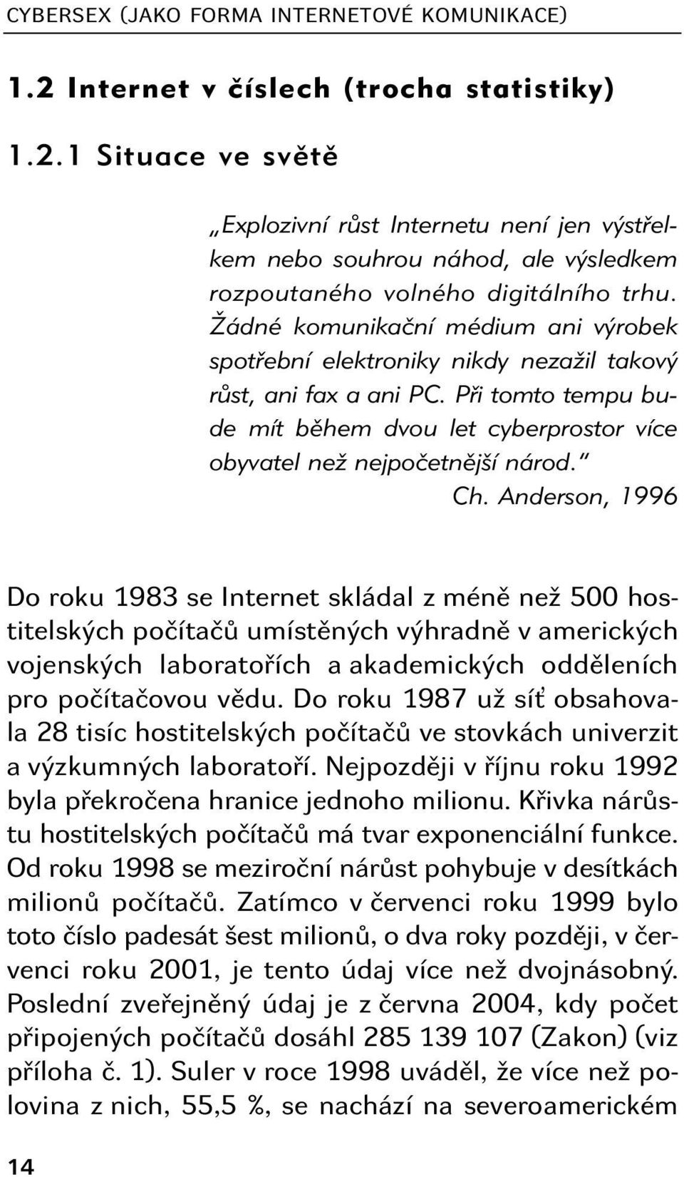 Anderson, 1996 Do roku 1983 se Internet skládal z méně než 500 hostitelských počítačů umístěných výhradně v amerických vojenských laboratořích a akademických odděleních pro počítačovou vědu.