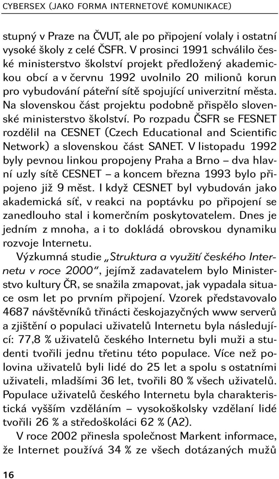 Na slovenskou část projektu podobně přispělo slovenské ministerstvo školství. Po rozpadu ČSFR se FESNET rozdělil na CESNET (Czech Educational and Scientific Network) a slovenskou část SANET.