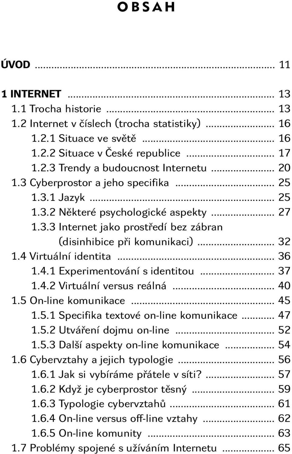 4 Virtuální identita... 36 1.4.1 Experimentování s identitou... 37 1.4.2 Virtuální versus reálná... 40 1.5 On-line komunikace... 45 1.5.1 Specifika textové on-line komunikace... 47 1.5.2 Utváření dojmu on-line.