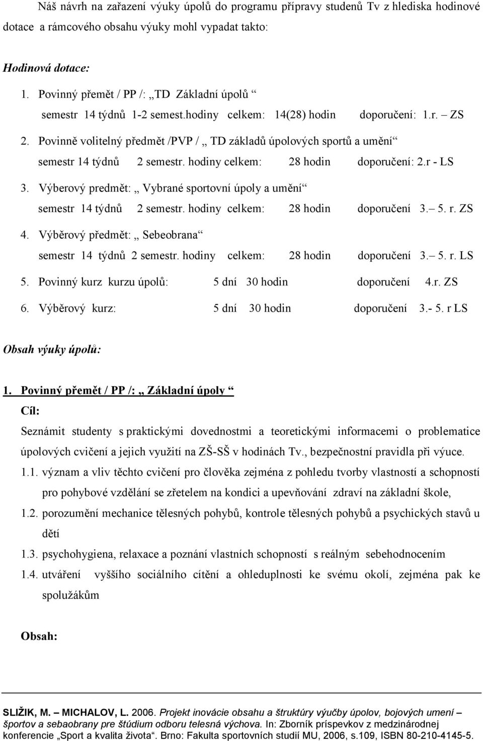 Povinně volitelný předmět /PVP / TD základů úpolových sportů a umění semestr 14 týdnů 2 semestr. hodiny celkem: 28 hodin doporučení: 2.r - LS 3.