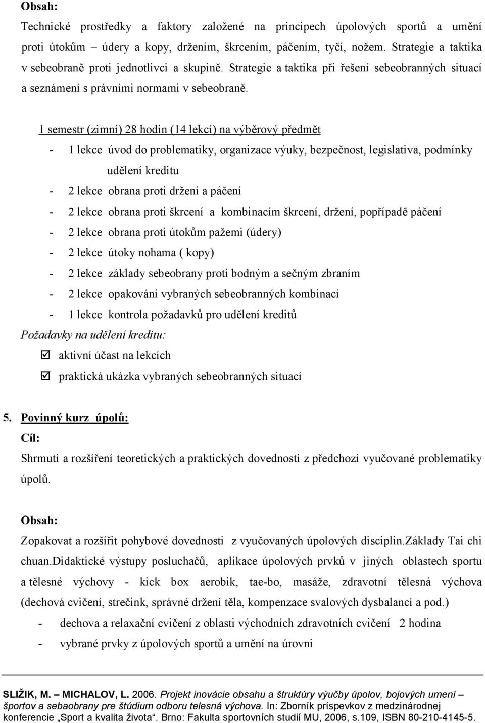 1 semestr (zimní) 28 hodin (14 lekcí) na výběrový předmět - 1 lekce úvod do problematiky, organizace výuky, bezpečnost, legislativa, podmínky udělení kreditu - 2 lekce obrana proti držení a páčení -