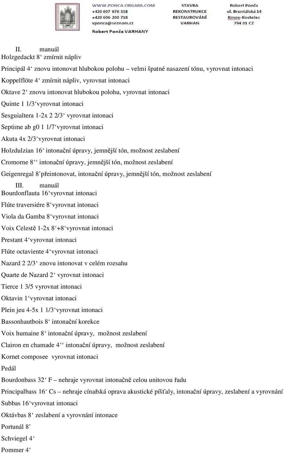 16 intonační úpravy, jemnější tón, možnost zeslabení Cromorne 8 intonační úpravy, jemnější tón, možnost zeslabení Geigenregal 8 přeintonovat, intonační úpravy, jemnější tón, možnost zeslabení III.