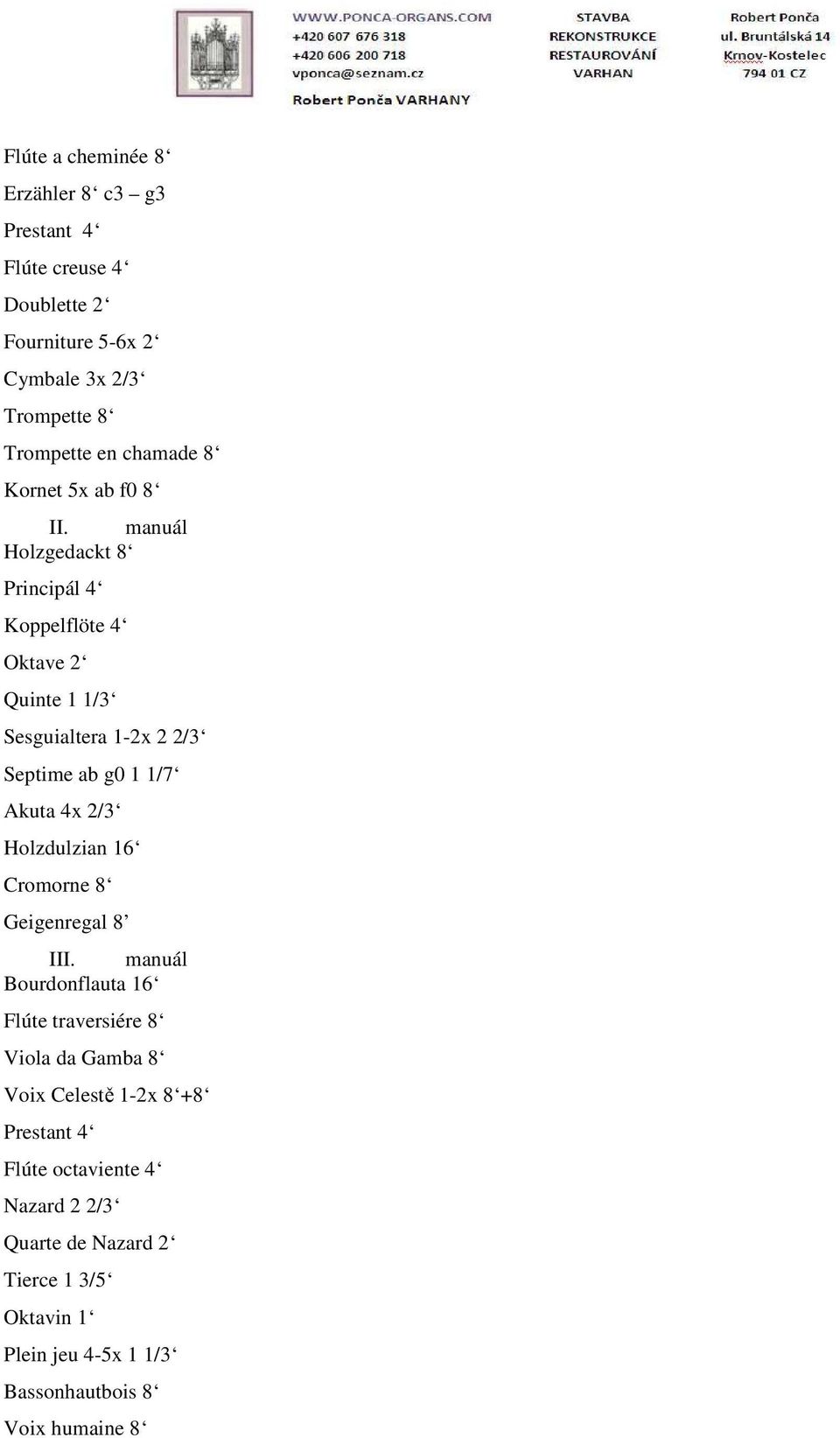 manuál Holzgedackt 8 Principál 4 Koppelflöte 4 Oktave 2 Quinte 1 1/3 Sesguialtera 1-2x 2 2/3 Septime ab g0 1 1/7 Akuta 4x 2/3 Holzdulzian