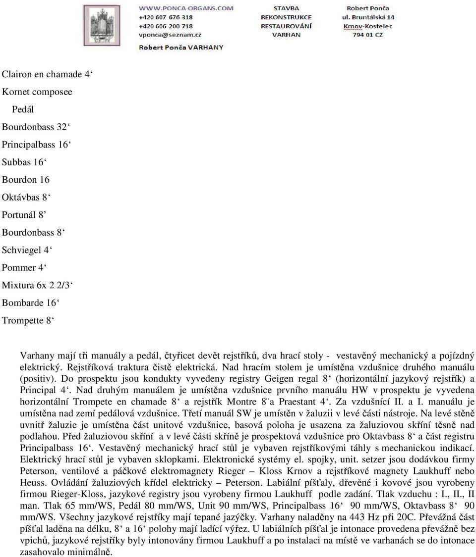 Nad hracím stolem je umístěna vzdušnice druhého manuálu (positiv). Do prospektu jsou kondukty vyvedeny registry Geigen regal 8 (horizontální jazykový rejstřík) a Principal 4.